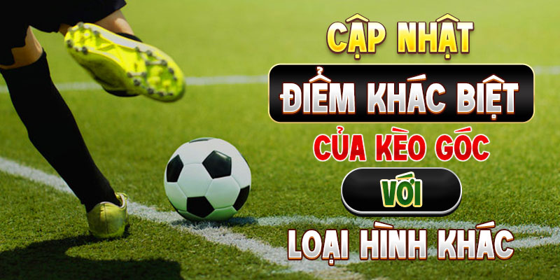 Cập nhật điểm khác biệt của kèo góc với loại hình khác