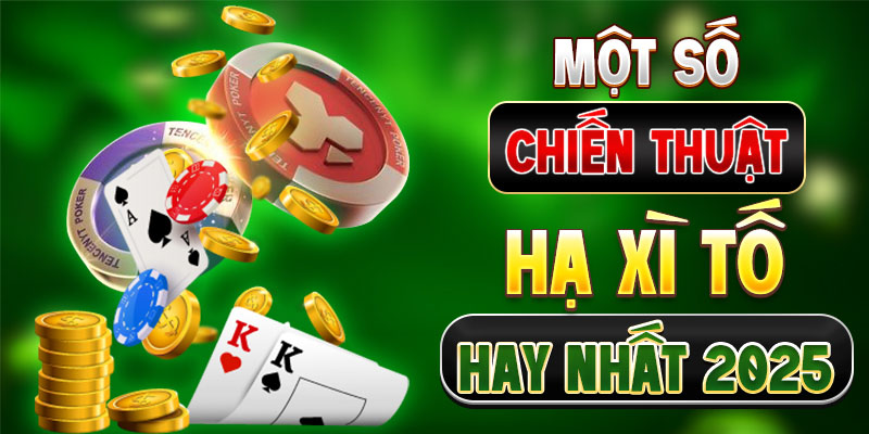 Một số chiến thuật hạ Xì tố hay nhất 2025