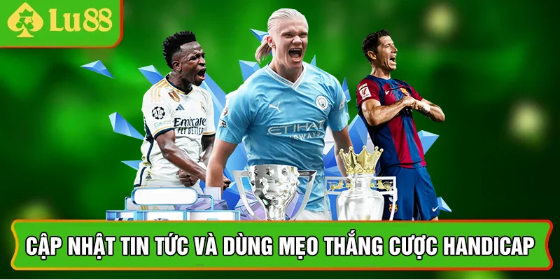 Cập nhật tin tức và dùng mẹo thắng cược handicap