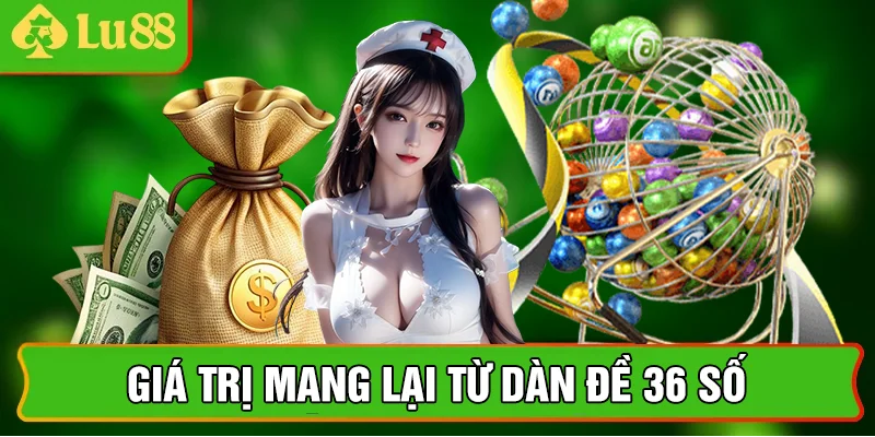 Giá trị mang lại từ dàn đề 36 số