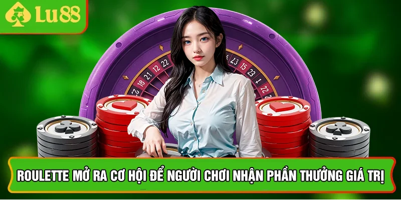Roulette mở ra cơ hội để người chơi nhận phần thưởng giá trị